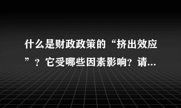 什么是财政政策的“挤出效应”？它受哪些因素影响？请简述“挤出效应”的基本原理，什么样的政策可有效削