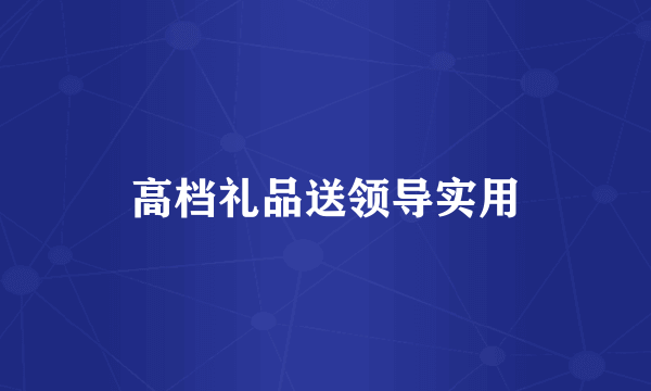 高档礼品送领导实用