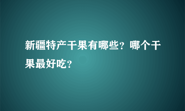 新疆特产干果有哪些？哪个干果最好吃？