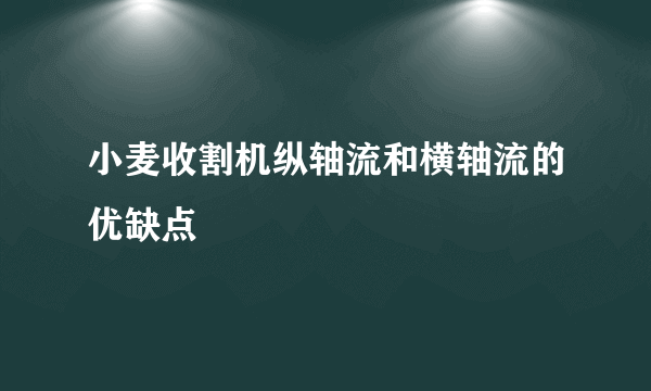 小麦收割机纵轴流和横轴流的优缺点