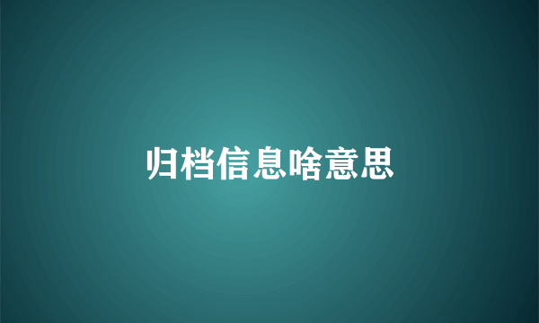 归档信息啥意思