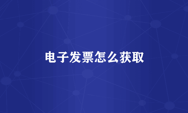 电子发票怎么获取