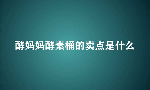 酵妈妈酵素桶的卖点是什么