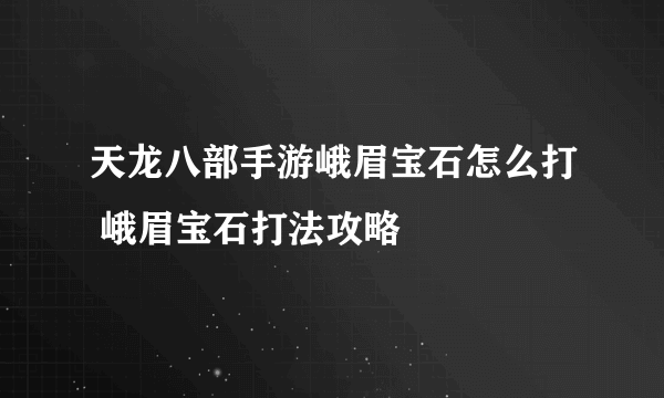 天龙八部手游峨眉宝石怎么打 峨眉宝石打法攻略