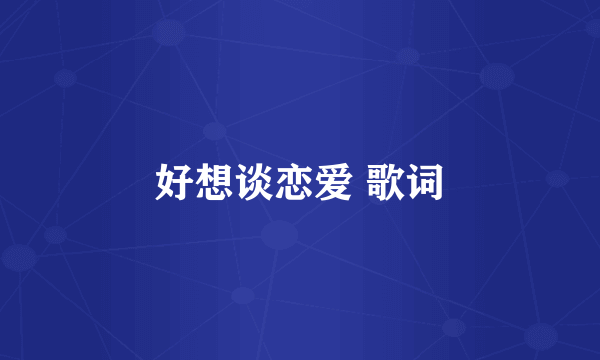 好想谈恋爱 歌词
