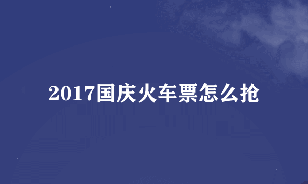 2017国庆火车票怎么抢