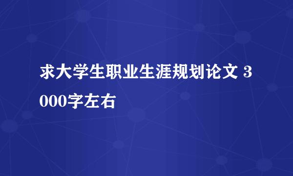 求大学生职业生涯规划论文 3000字左右