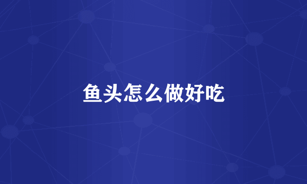 鱼头怎么做好吃