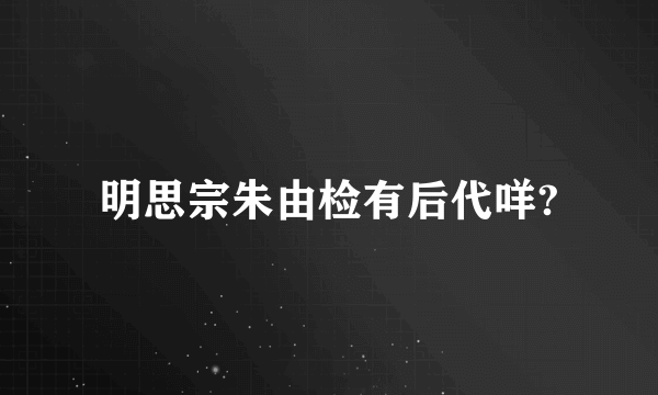明思宗朱由检有后代咩?