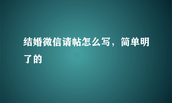 结婚微信请帖怎么写，简单明了的