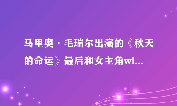马里奥·毛瑞尔出演的《秋天的命运》最后和女主角windy在一起了吗？？？？