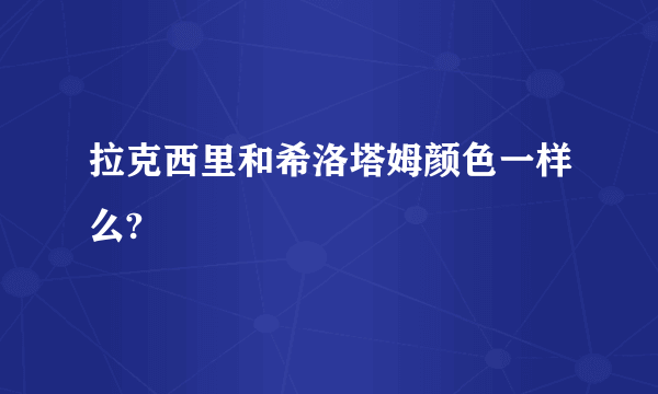 拉克西里和希洛塔姆颜色一样么?
