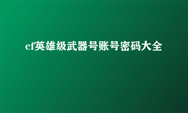 cf英雄级武器号账号密码大全