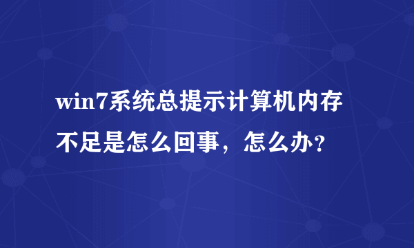 win7系统总提示计算机内存不足是怎么回事，怎么办？