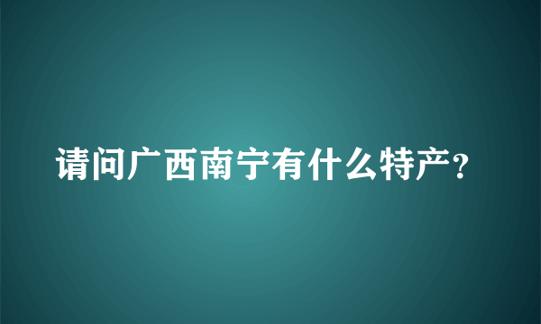 请问广西南宁有什么特产？