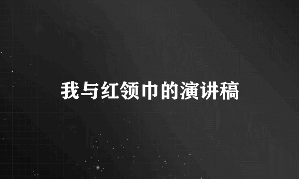 我与红领巾的演讲稿
