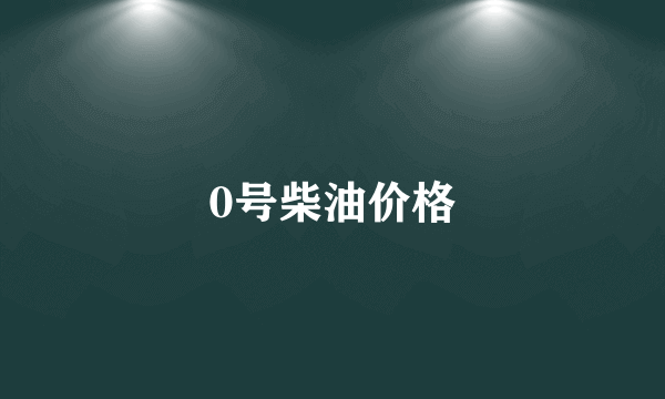 0号柴油价格