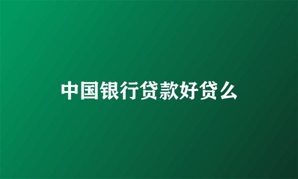 中国银行贷款好贷么