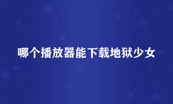 哪个播放器能下载地狱少女