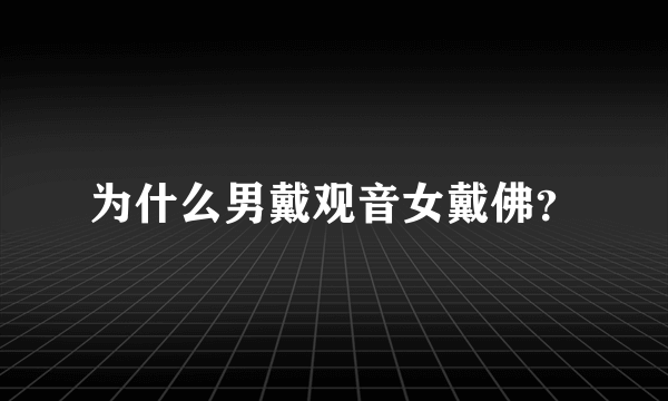 为什么男戴观音女戴佛？