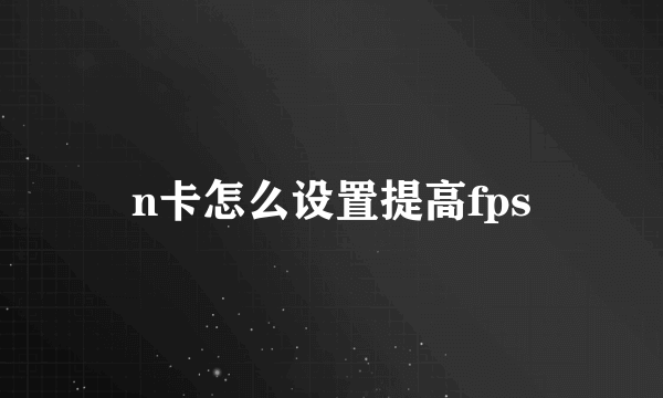 n卡怎么设置提高fps