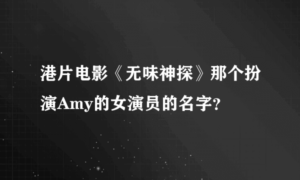 港片电影《无味神探》那个扮演Amy的女演员的名字？