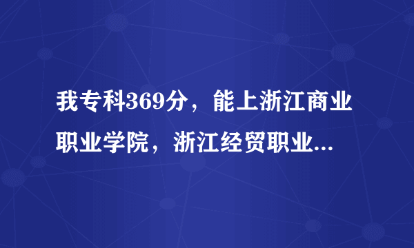我专科369分，能上浙江商业职业学院，浙江经贸职业学院，宁波职业技术的会计专业吗？