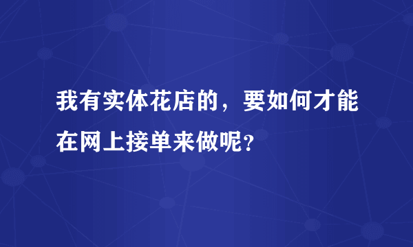 我有实体花店的，要如何才能在网上接单来做呢？