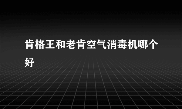 肯格王和老肯空气消毒机哪个好
