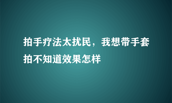 拍手疗法太扰民，我想带手套拍不知道效果怎样