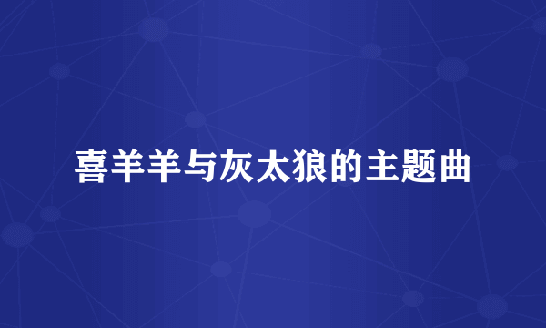 喜羊羊与灰太狼的主题曲