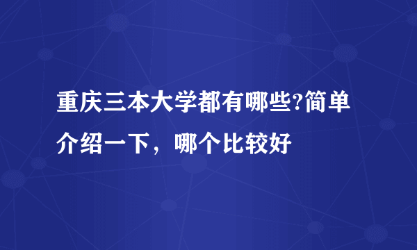 重庆三本大学都有哪些?简单介绍一下，哪个比较好