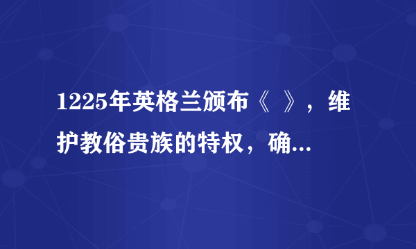 1225年英格兰颁布《 》，维护教俗贵族的特权，确立了“ ”和“ ”的基本原则？