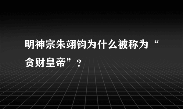 明神宗朱翊钧为什么被称为“贪财皇帝”？
