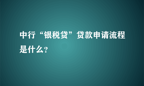 中行“银税贷”贷款申请流程是什么？