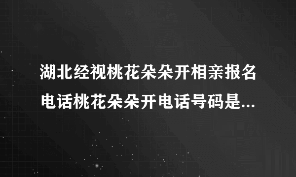 湖北经视桃花朵朵开相亲报名电话桃花朵朵开电话号码是多少？报名怎么办？: