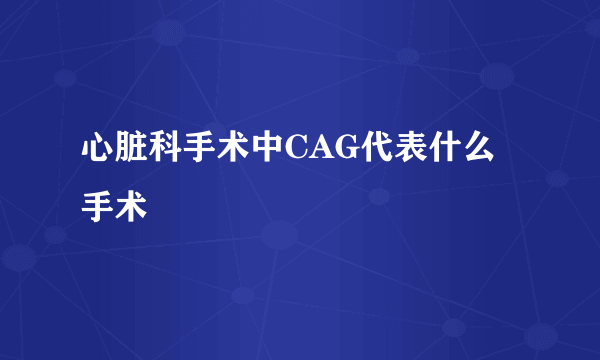 心脏科手术中CAG代表什么手术