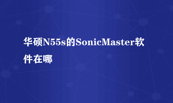 华硕N55s的SonicMaster软件在哪
