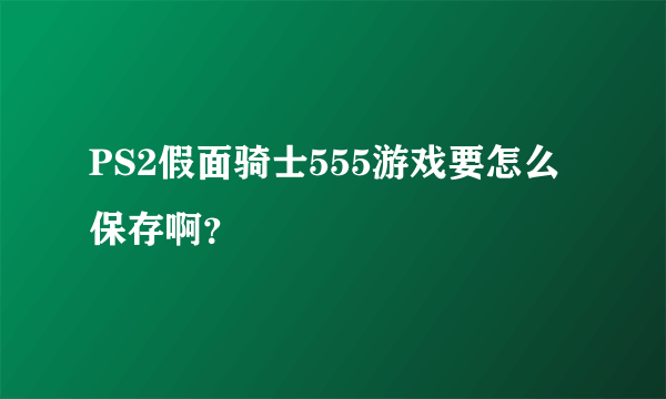 PS2假面骑士555游戏要怎么保存啊？