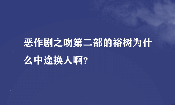 恶作剧之吻第二部的裕树为什么中途换人啊？