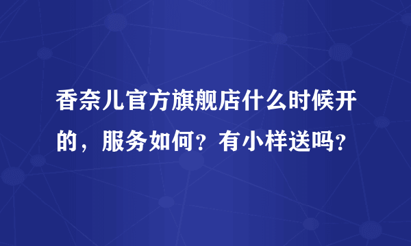 香奈儿官方旗舰店什么时候开的，服务如何？有小样送吗？