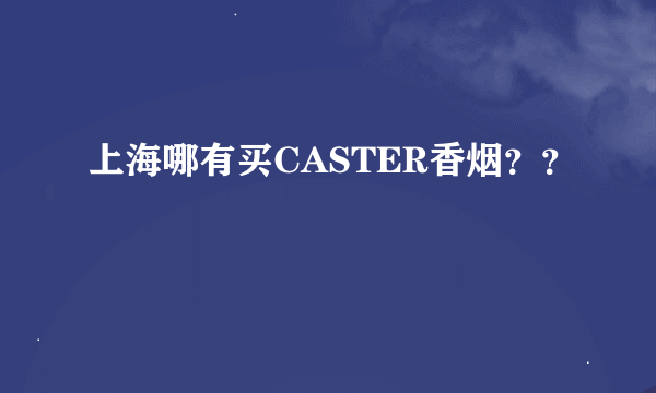 上海哪有买CASTER香烟？？