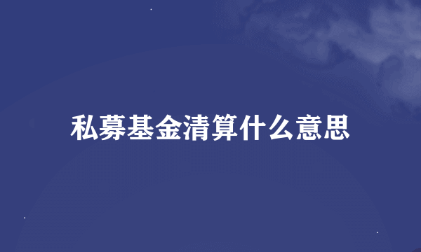 私募基金清算什么意思