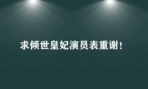 求倾世皇妃演员表重谢！