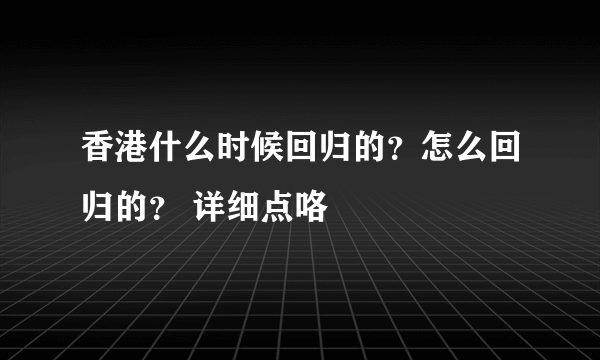 香港什么时候回归的？怎么回归的？ 详细点咯