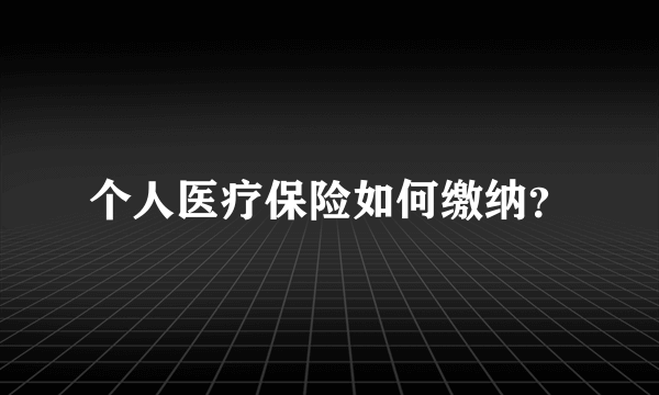 个人医疗保险如何缴纳？