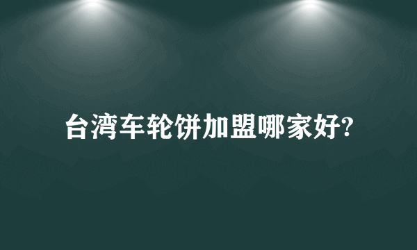 台湾车轮饼加盟哪家好?