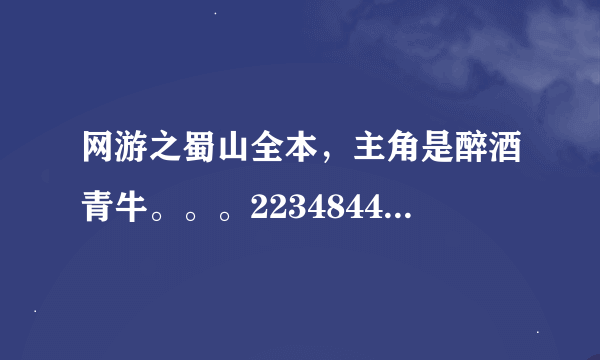 网游之蜀山全本，主角是醉酒青牛。。。2234844876@qq。com 谢谢了