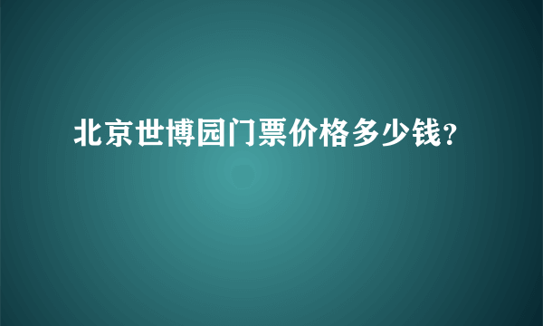 北京世博园门票价格多少钱？