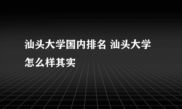 汕头大学国内排名 汕头大学怎么样其实